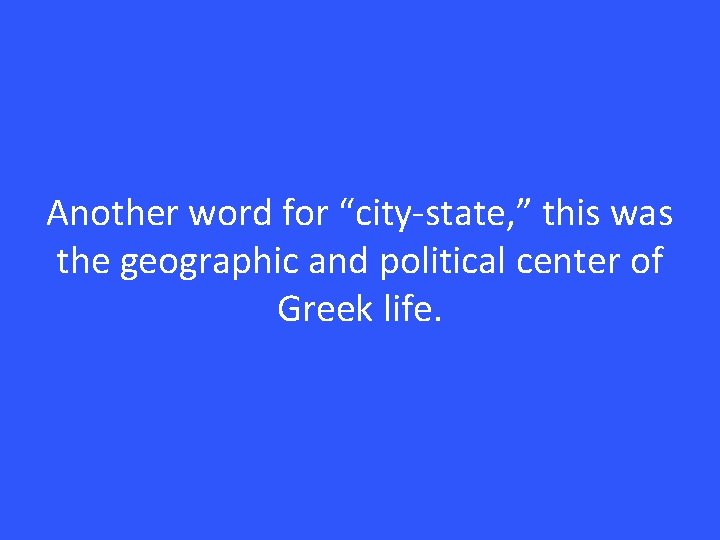 Another word for “city-state, ” this was the geographic and political center of Greek