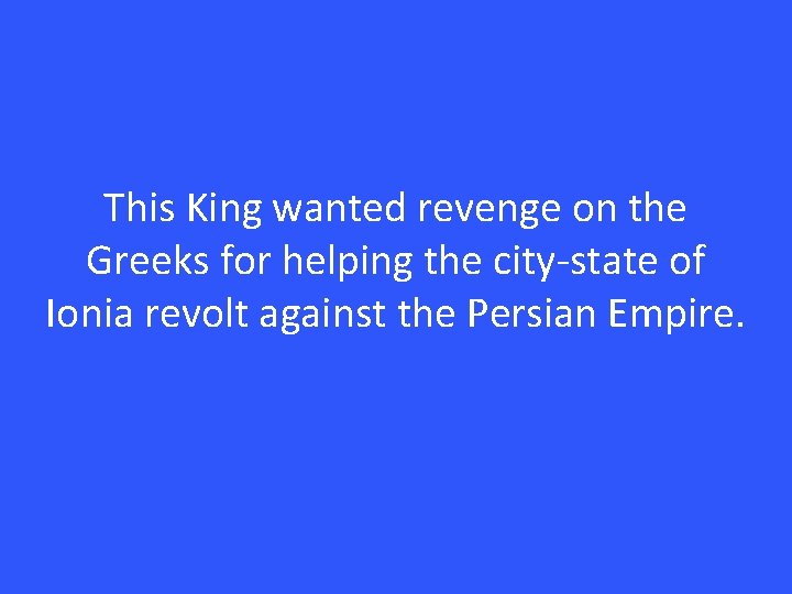 This King wanted revenge on the Greeks for helping the city-state of Ionia revolt
