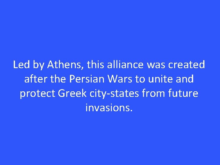 Led by Athens, this alliance was created after the Persian Wars to unite and