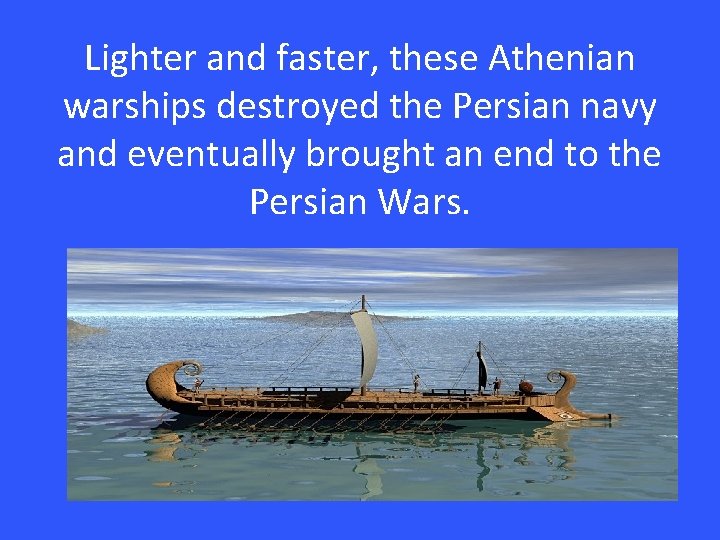 Lighter and faster, these Athenian warships destroyed the Persian navy and eventually brought an