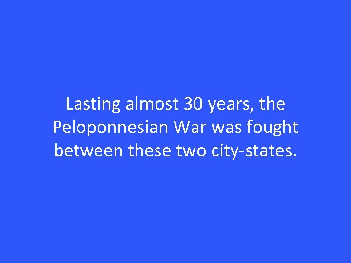 Lasting almost 30 years, the Peloponnesian War was fought between these two city-states. 