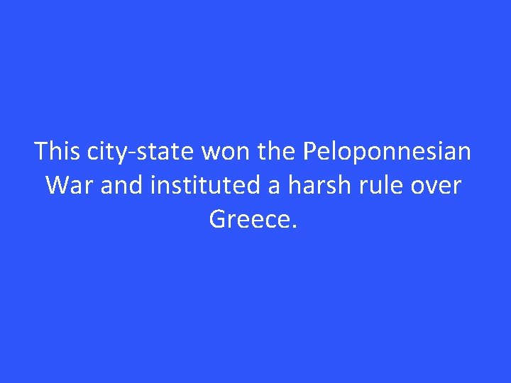 This city-state won the Peloponnesian War and instituted a harsh rule over Greece. 