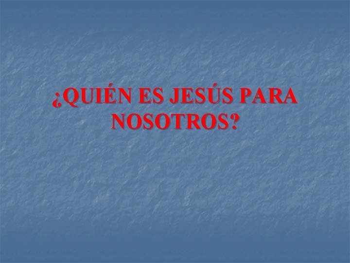 ¿QUIÉN ES JESÚS PARA NOSOTROS? ¿QUIÉN ES JESÚS PARA NOSOTROS?