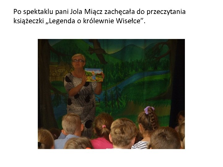 Po spektaklu pani Jola Miącz zachęcała do przeczytania książeczki „Legenda o królewnie Wisełce”. 