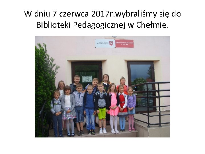 W dniu 7 czerwca 2017 r. wybraliśmy się do Biblioteki Pedagogicznej w Chełmie. 