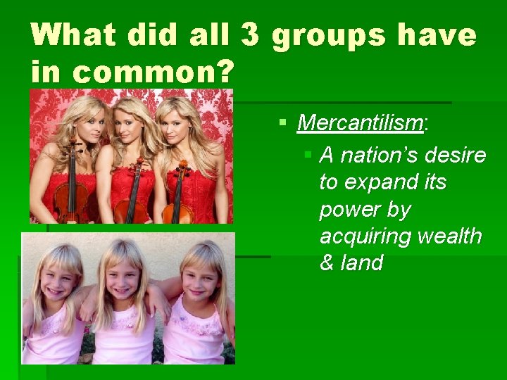 What did all 3 groups have in common? § Mercantilism: § A nation’s desire
