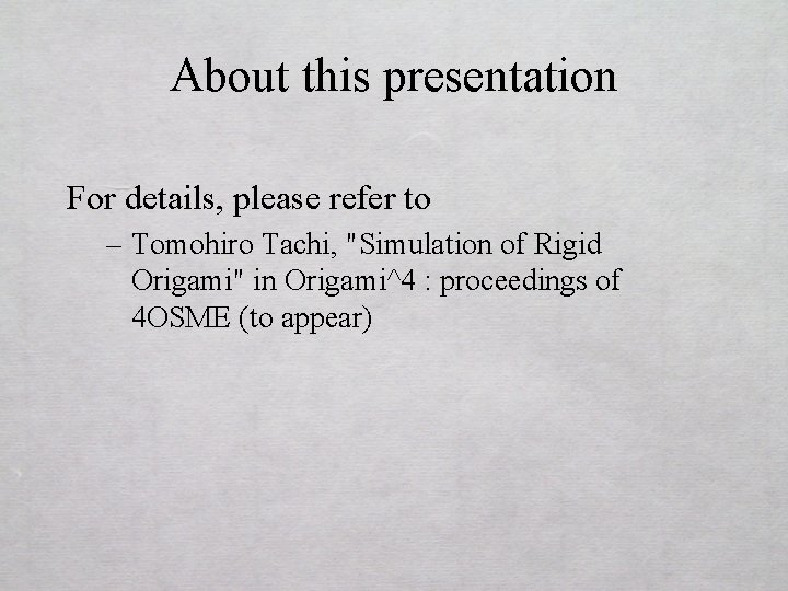 About this presentation For details, please refer to – Tomohiro Tachi, "Simulation of Rigid
