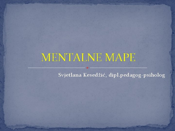 MENTALNE MAPE Svjetlana Kesedžić, dipl. pedagog-psiholog 