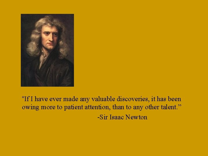 “If I have ever made any valuable discoveries, it has been owing more to