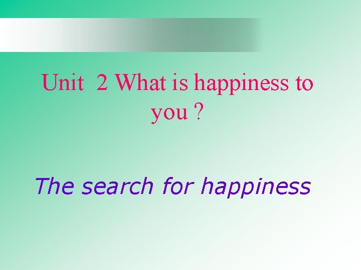 Unit 2 What is happiness to you ? The search for happiness 
