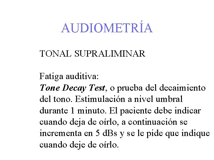 AUDIOMETRÍA TONAL SUPRALIMINAR Fatiga auditiva: Tone Decay Test, o prueba del decaimiento del tono.