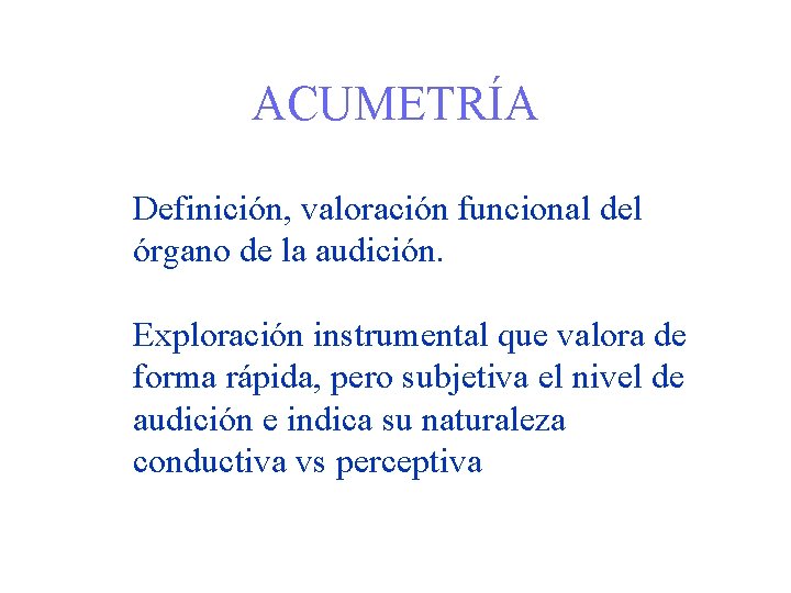 ACUMETRÍA Definición, valoración funcional del órgano de la audición. Exploración instrumental que valora de