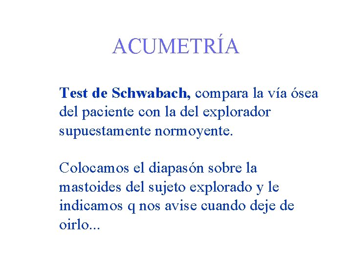 ACUMETRÍA Test de Schwabach, compara la vía ósea del paciente con la del explorador