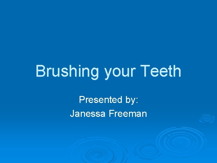 Brushing your Teeth Presented by: Janessa Freeman 