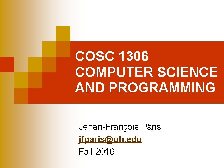 COSC 1306 COMPUTER SCIENCE AND PROGRAMMING Jehan-François Pâris jfparis@uh. edu Fall 2016 
