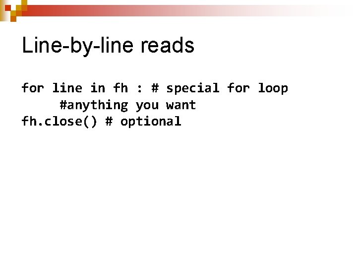 Line-by-line reads for line in fh : # special for loop #anything you want