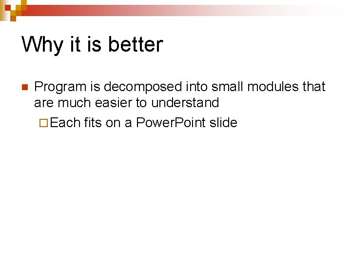 Why it is better n Program is decomposed into small modules that are much