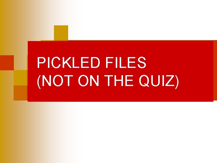 PICKLED FILES (NOT ON THE QUIZ) 