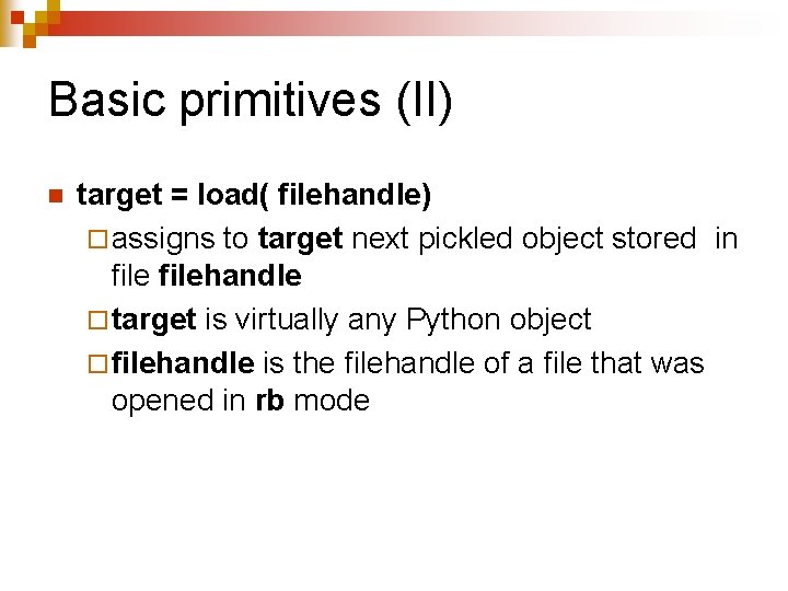 Basic primitives (II) n target = load( filehandle) ¨ assigns to target next pickled