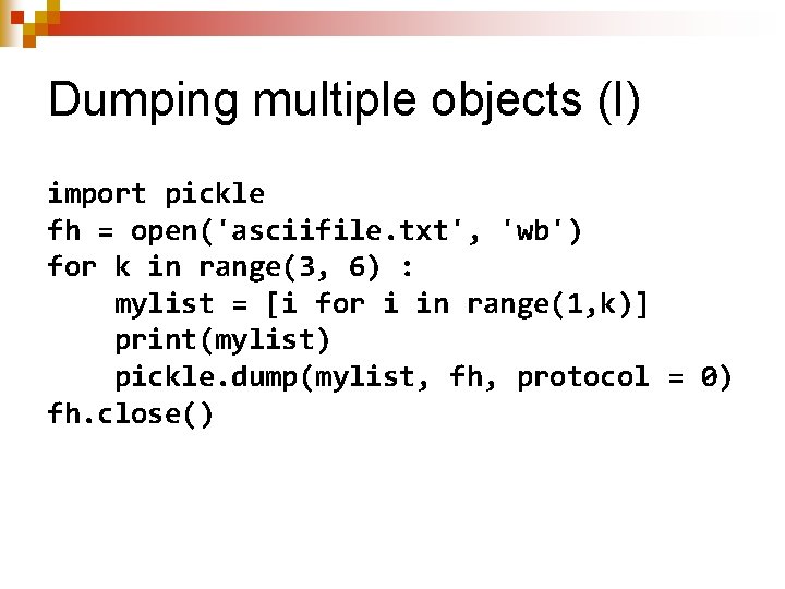 Dumping multiple objects (I) import pickle fh = open('asciifile. txt', 'wb') for k in