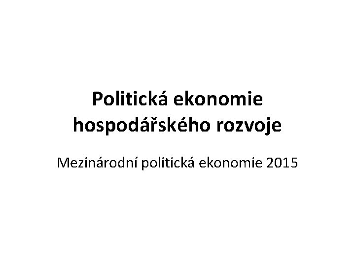 Politická ekonomie hospodářského rozvoje Mezinárodní politická ekonomie 2015 