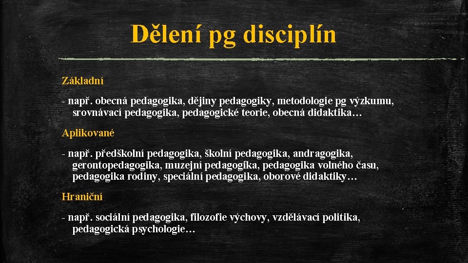 Dělení pg disciplín Základní - např. obecná pedagogika, dějiny pedagogiky, metodologie pg výzkumu, srovnávací