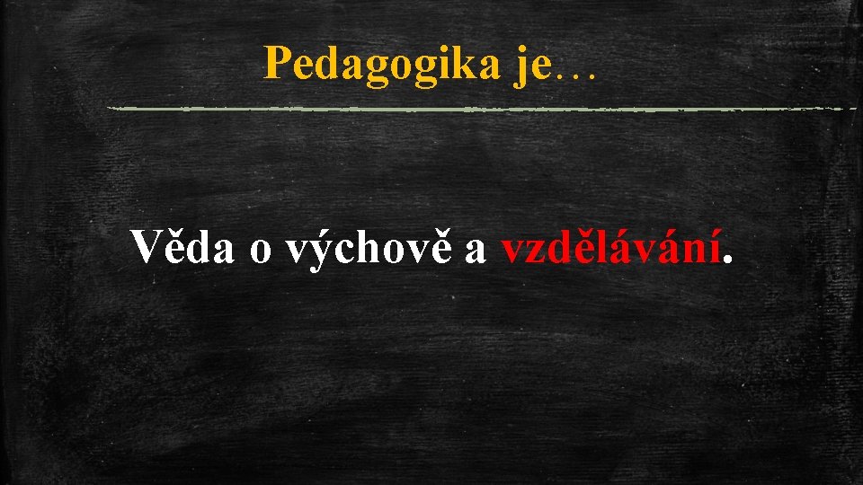 Pedagogika je… Věda o výchově a vzdělávání. 