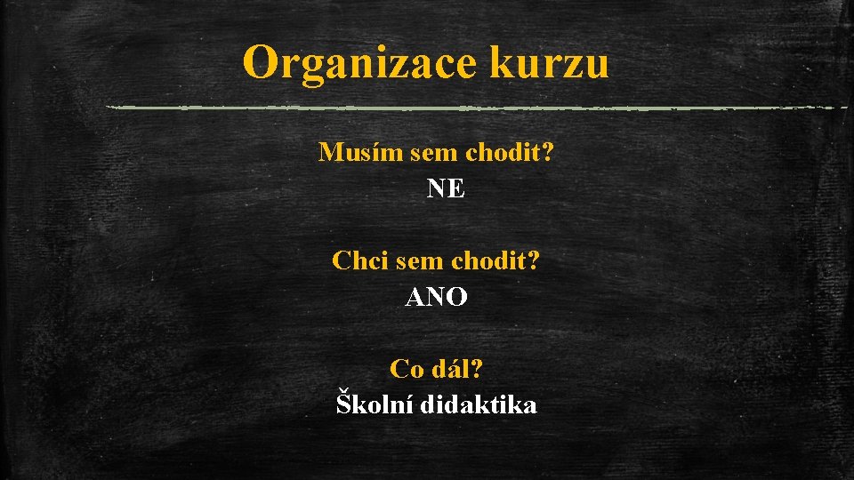 Organizace kurzu Musím sem chodit? NE Chci sem chodit? ANO Co dál? Školní didaktika