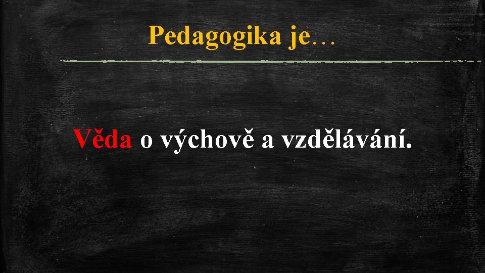 Pedagogika je… Věda o výchově a vzdělávání. 