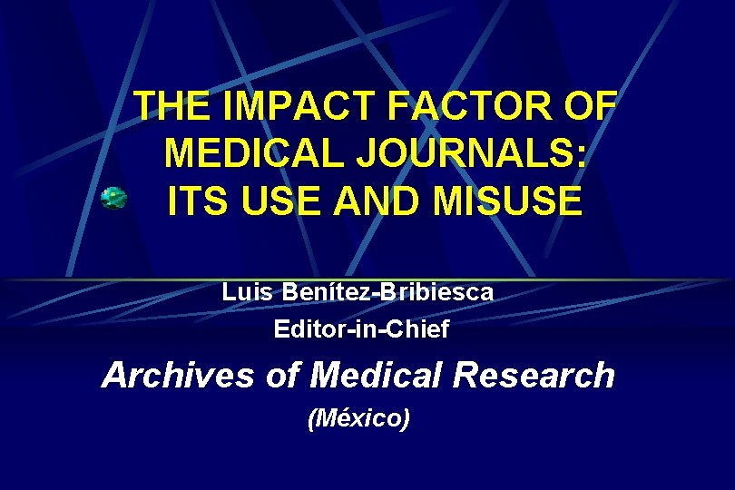 THE IMPACT FACTOR OF MEDICAL JOURNALS: ITS USE AND MISUSE Luis Benítez-Bribiesca Editor-in-Chief Archives