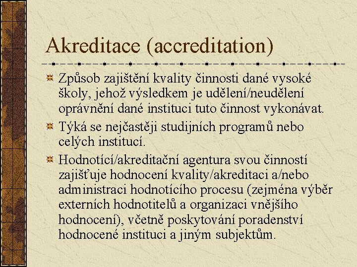 Akreditace (accreditation) Způsob zajištění kvality činnosti dané vysoké školy, jehož výsledkem je udělení/neudělení oprávnění