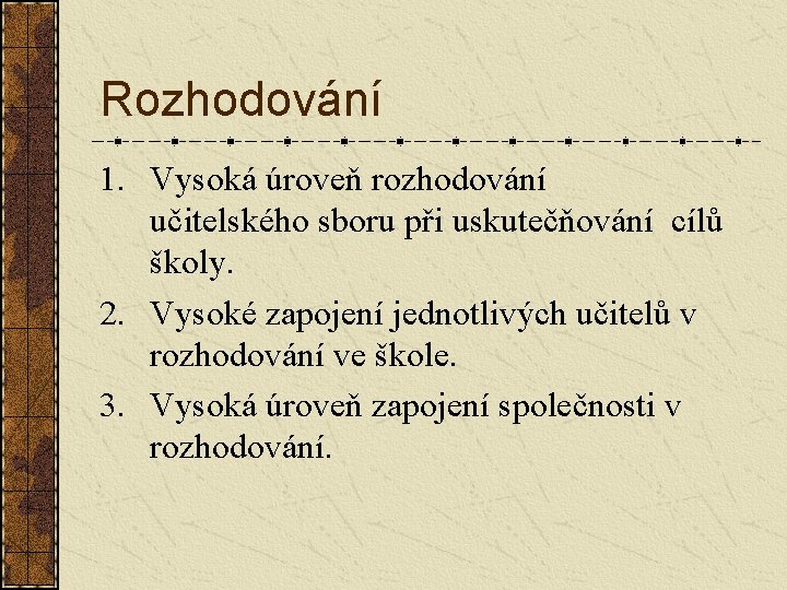 Rozhodování 1. Vysoká úroveň rozhodování učitelského sboru při uskutečňování cílů školy. 2. Vysoké zapojení Rozhodování 1. Vysoká úroveň rozhodování učitelského sboru při uskutečňování cílů školy. 2. Vysoké zapojení