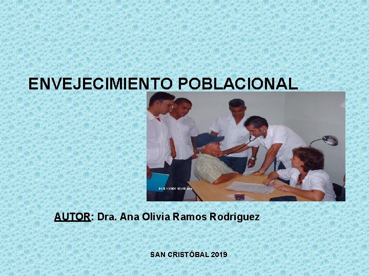 ENVEJECIMIENTO POBLACIONAL AUTOR: Dra. Ana Olivia Ramos Rodríguez SAN CRISTÓBAL 2019 