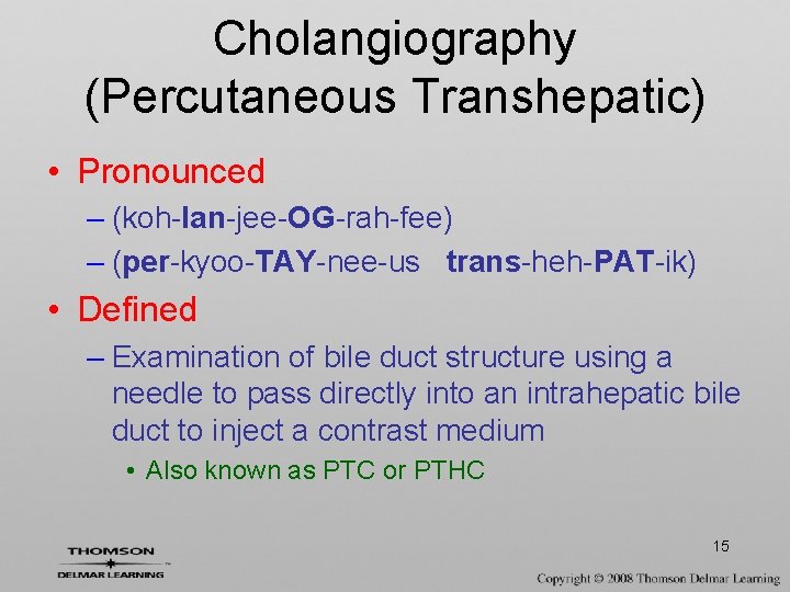 Cholangiography (Percutaneous Transhepatic) • Pronounced – (koh-lan-jee-OG-rah-fee) – (per-kyoo-TAY-nee-us trans-heh-PAT-ik) • Defined – Examination