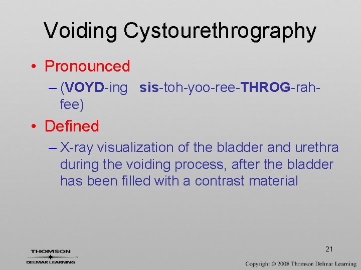 Voiding Cystourethrography • Pronounced – (VOYD-ing sis-toh-yoo-ree-THROG-rahfee) • Defined – X-ray visualization of the