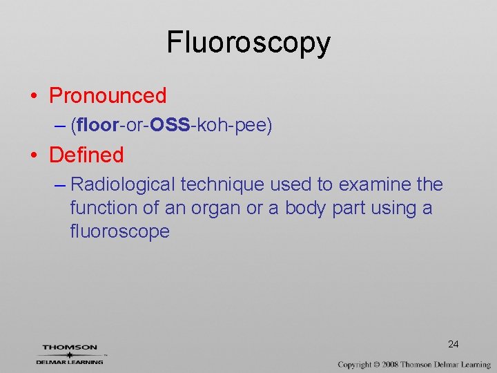 Fluoroscopy • Pronounced – (floor-or-OSS-koh-pee) • Defined – Radiological technique used to examine the