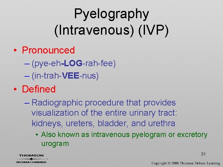 Pyelography (Intravenous) (IVP) • Pronounced – (pye-eh-LOG-rah-fee) – (in-trah-VEE-nus) • Defined – Radiographic procedure