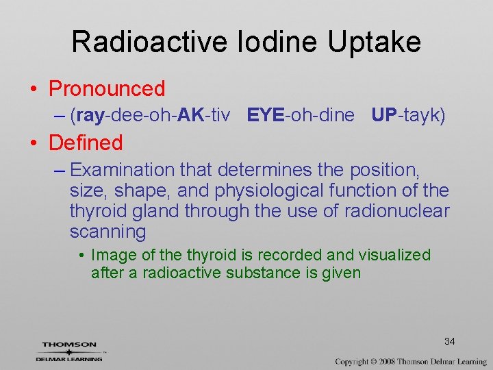 Radioactive Iodine Uptake • Pronounced – (ray-dee-oh-AK-tiv EYE-oh-dine UP-tayk) • Defined – Examination that
