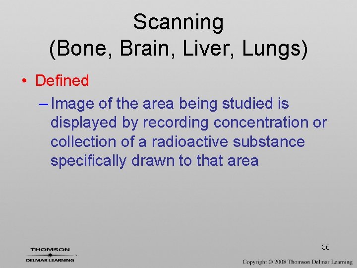 Scanning (Bone, Brain, Liver, Lungs) • Defined – Image of the area being studied