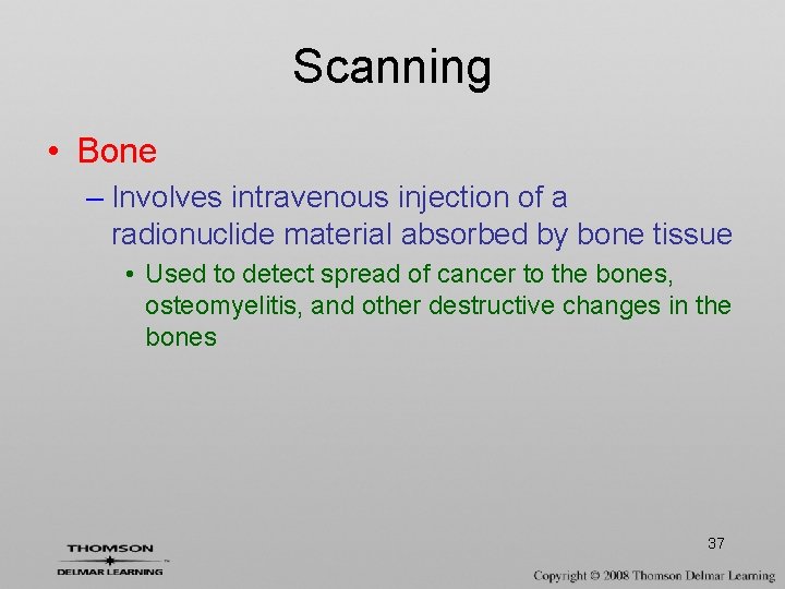 Scanning • Bone – Involves intravenous injection of a radionuclide material absorbed by bone