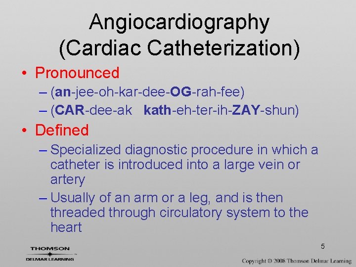 Angiocardiography (Cardiac Catheterization) • Pronounced – (an-jee-oh-kar-dee-OG-rah-fee) – (CAR-dee-ak kath-eh-ter-ih-ZAY-shun) • Defined – Specialized