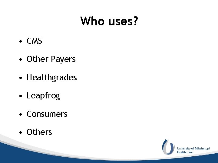 Who uses? • CMS • Other Payers • Healthgrades • Leapfrog • Consumers •