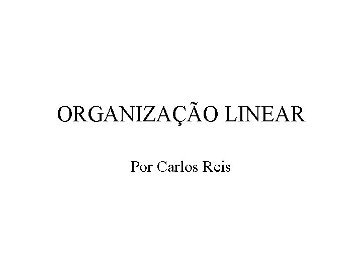 ORGANIZAÇÃO LINEAR Por Carlos Reis 