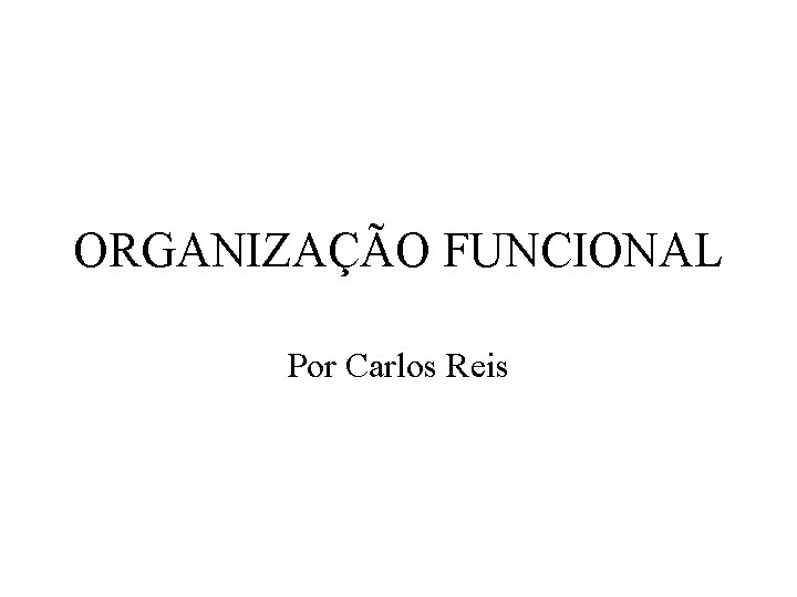 ORGANIZAÇÃO FUNCIONAL Por Carlos Reis 
