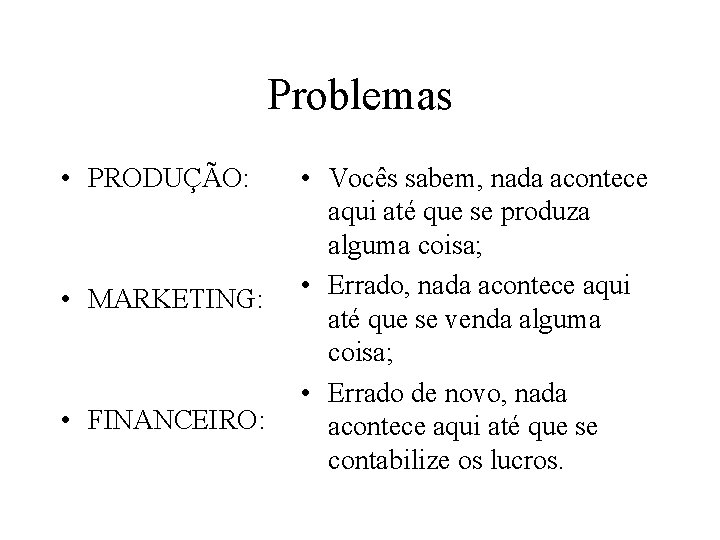 Problemas • PRODUÇÃO: • MARKETING: • FINANCEIRO: • Vocês sabem, nada acontece aqui até