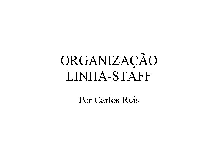 ORGANIZAÇÃO LINHA-STAFF Por Carlos Reis 