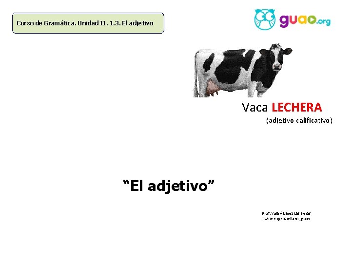 Curso de Gramática. Unidad II. 1. 3. El adjetivo Vaca LECHERA (adjetivo calificativo) “El