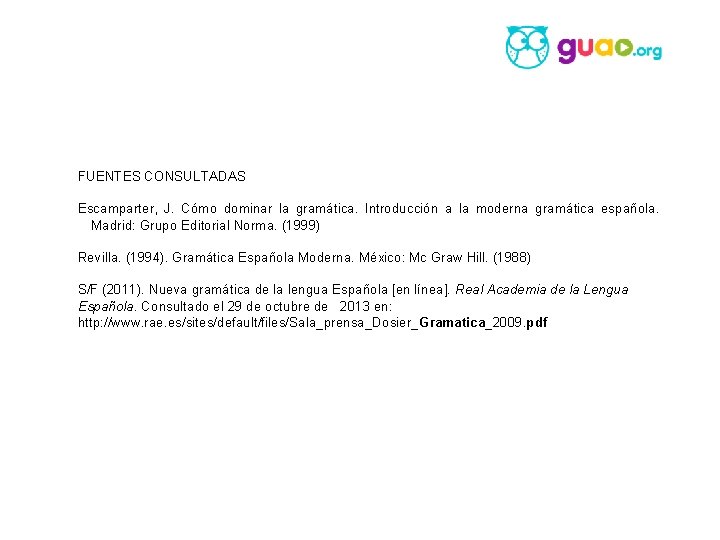 FUENTES CONSULTADAS Escamparter, J. Cómo dominar la gramática. Introducción a la moderna gramática española.