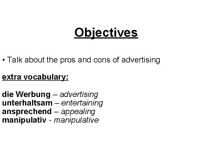 Objectives • Talk about the pros and cons of advertising extra vocabulary: die Werbung