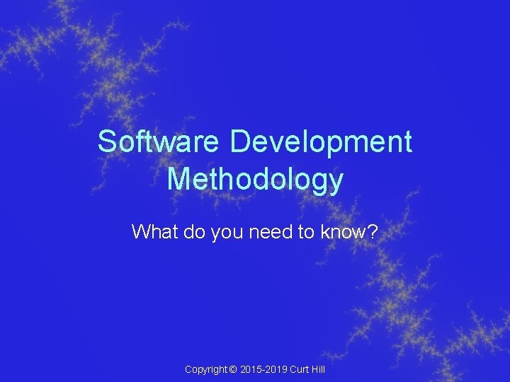 Software Development Methodology What do you need to know? Copyright © 2015 -2019 Curt